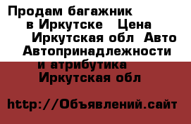 Продам багажник Daewoo Matiz в Иркутске › Цена ­ 2 500 - Иркутская обл. Авто » Автопринадлежности и атрибутика   . Иркутская обл.